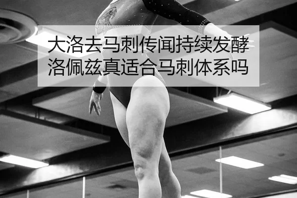 大洛去马刺传闻持续发酵 洛佩兹真适合马刺体系吗