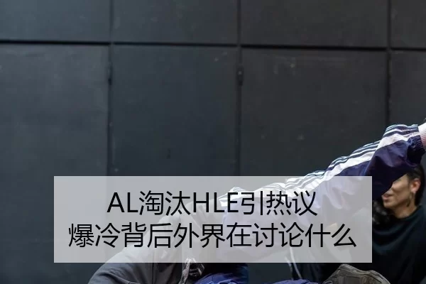 AL淘汰HLE引热议 爆冷背后外界在讨论什么